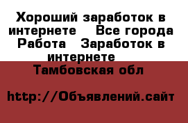 Хороший заработок в интернете. - Все города Работа » Заработок в интернете   . Тамбовская обл.